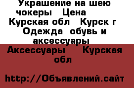 Украшение на шею-чокеры › Цена ­ 100 - Курская обл., Курск г. Одежда, обувь и аксессуары » Аксессуары   . Курская обл.